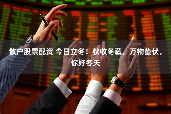 散户股票配资 今日立冬！秋收冬藏，万物蛰伏，你好冬天