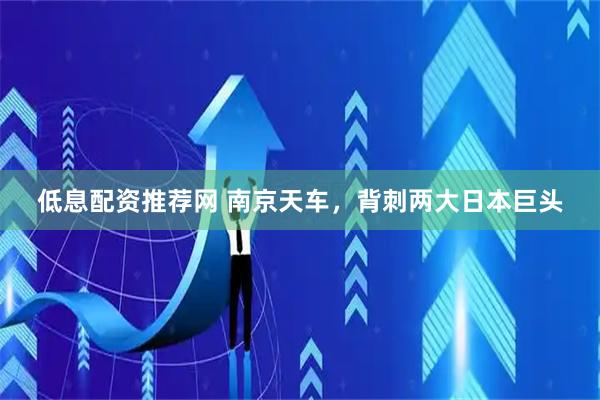 低息配资推荐网 南京天车，背刺两大日本巨头