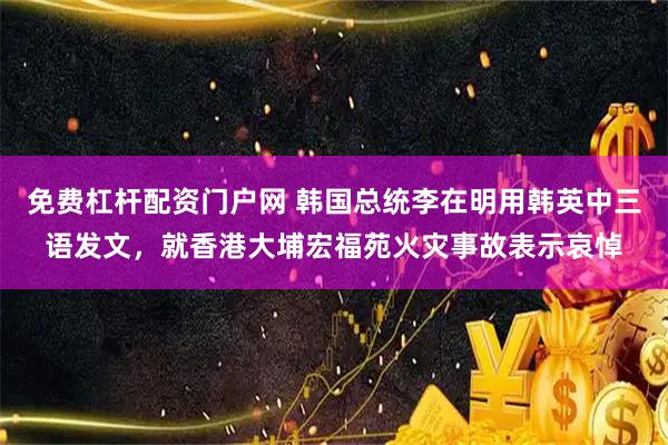 免费杠杆配资门户网 韩国总统李在明用韩英中三语发文，就香港大埔宏福苑火灾事故表示哀悼