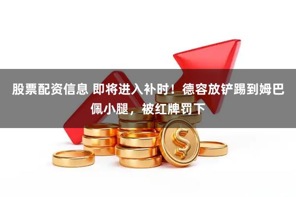 股票配资信息 即将进入补时！德容放铲踢到姆巴佩小腿，被红牌罚下