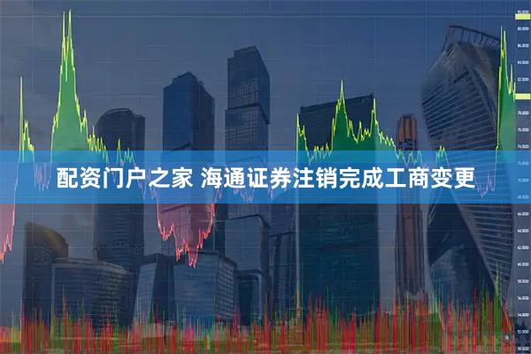 配资门户之家 海通证券注销完成工商变更