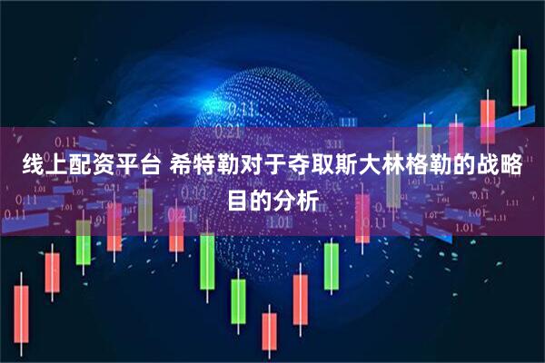 线上配资平台 希特勒对于夺取斯大林格勒的战略目的分析