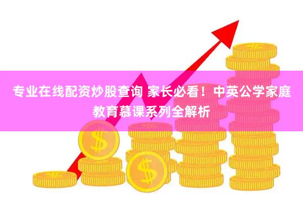 专业在线配资炒股查询 家长必看！中英公学家庭教育慕课系列全解析