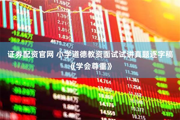 证券配资官网 小学道德教资面试试讲真题逐字稿《学会尊重》