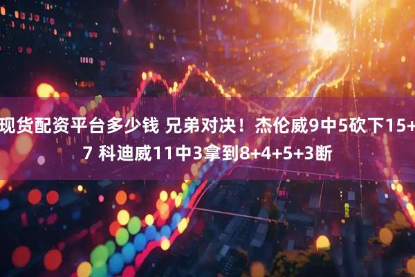 现货配资平台多少钱 兄弟对决！杰伦威9中5砍下15+7 科迪威11中3拿到8+4+5+3断