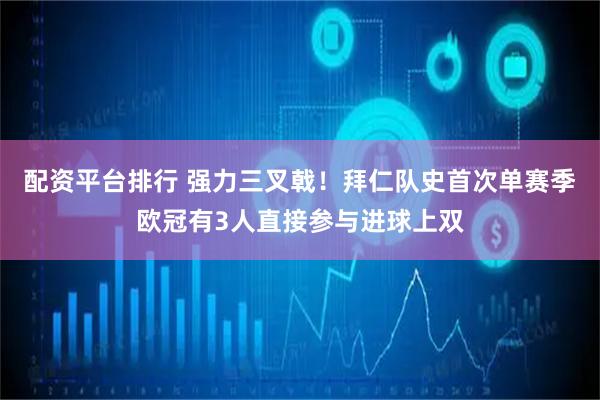 配资平台排行 强力三叉戟！拜仁队史首次单赛季欧冠有3人直接参与进球上双
