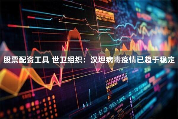 股票配资工具 世卫组织：汉坦病毒疫情已趋于稳定