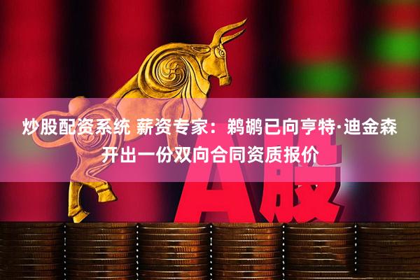 炒股配资系统 薪资专家：鹈鹕已向亨特·迪金森开出一份双向合同资质报价